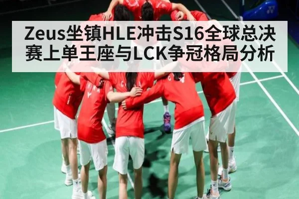 Zeus坐镇HLE冲击S16全球总决赛上单王座与LCK争冠格局分析