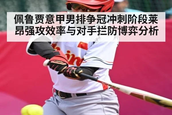 佩鲁贾意甲男排争冠冲刺阶段莱昂强攻效率与对手拦防博弈分析