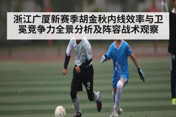 浙江广厦新赛季胡金秋内线效率与卫冕竞争力全景分析及阵容战术观察